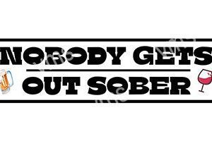 Text saying 'Nobody Gets Out Sober' in bold, distressed font.