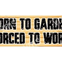 A sign reads: 'Born to garden, forced to work.'