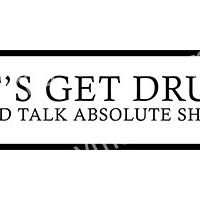 Black and white text graphic with a bold statement about drinking and talking absolute shit.
