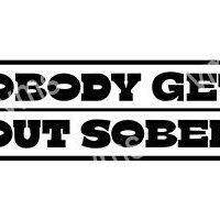 Text graphic saying 'NOBODY GETS OUT SOBER'.